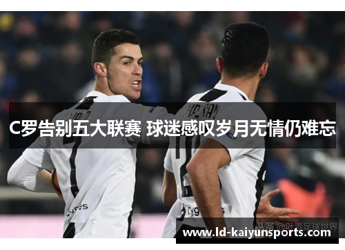 C罗告别五大联赛 球迷感叹岁月无情仍难忘