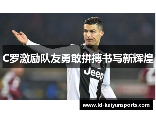 C罗激励队友勇敢拼搏书写新辉煌