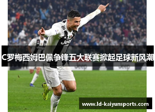 C罗梅西姆巴佩争锋五大联赛掀起足球新风潮