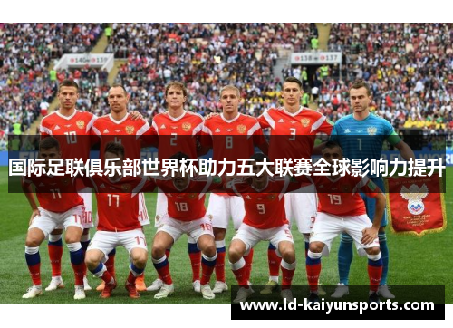 国际足联俱乐部世界杯助力五大联赛全球影响力提升