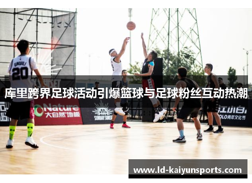 库里跨界足球活动引爆篮球与足球粉丝互动热潮