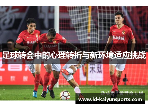 足球转会中的心理转折与新环境适应挑战