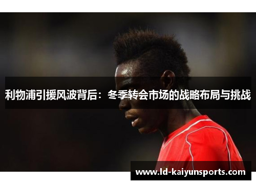 利物浦引援风波背后：冬季转会市场的战略布局与挑战